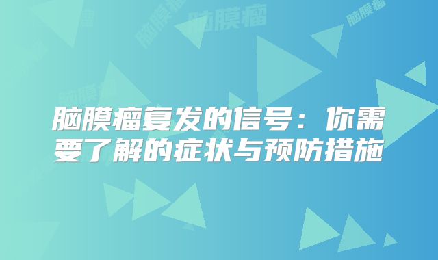 脑膜瘤复发的信号：你需要了解的症状与预防措施