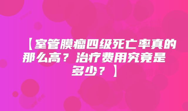 【室管膜瘤四级死亡率真的那么高？治疗费用究竟是多少？】