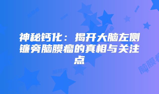 神秘钙化：揭开大脑左侧镰旁脑膜瘤的真相与关注点