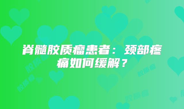 脊髓胶质瘤患者：颈部疼痛如何缓解？