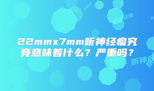 22mmx7mm听神经瘤究竟意味着什么？严重吗？