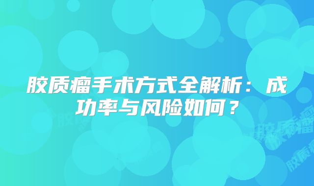 胶质瘤手术方式全解析：成功率与风险如何？