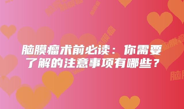 脑膜瘤术前必读：你需要了解的注意事项有哪些？