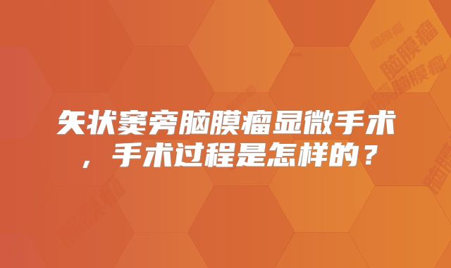 矢状窦旁脑膜瘤显微手术，手术过程是怎样的？