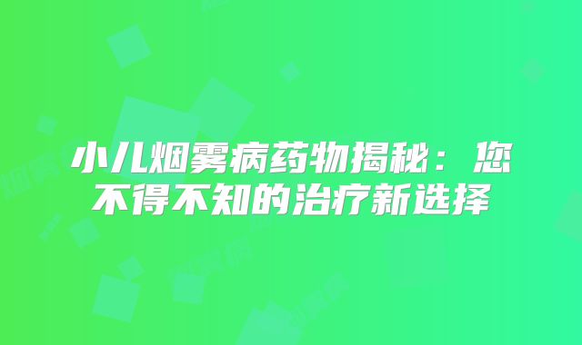 小儿烟雾病药物揭秘：您不得不知的治疗新选择