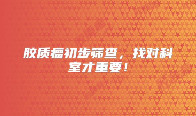 胶质瘤初步筛查，找对科室才重要！