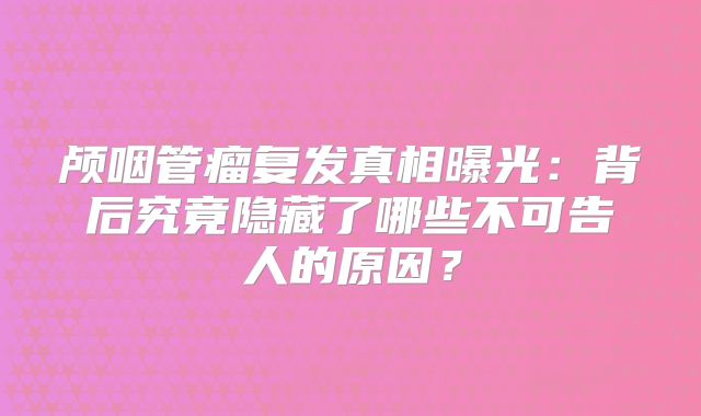 颅咽管瘤复发真相曝光：背后究竟隐藏了哪些不可告人的原因？