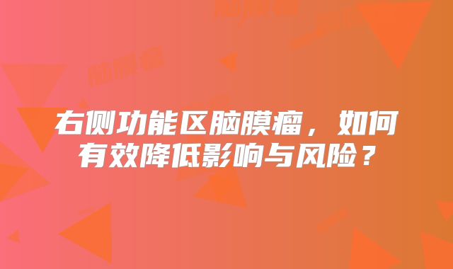 右侧功能区脑膜瘤，如何有效降低影响与风险？