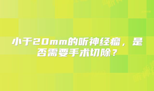 小于20mm的听神经瘤，是否需要手术切除？
