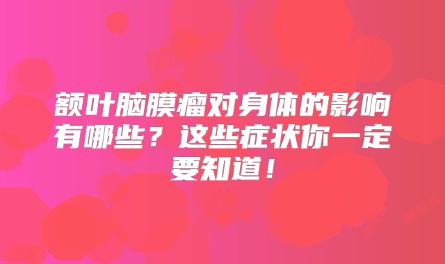 额叶脑膜瘤对身体的影响有哪些？这些症状你一定要知道！