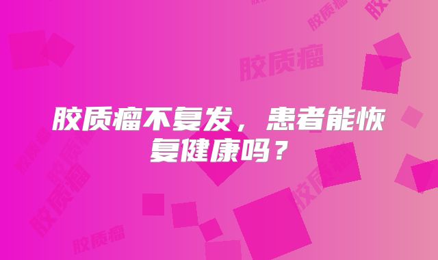 胶质瘤不复发，患者能恢复健康吗？