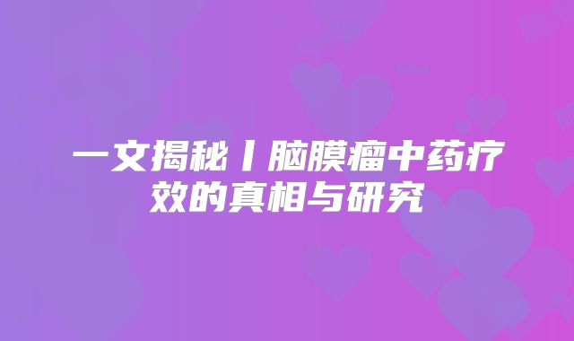 一文揭秘丨脑膜瘤中药疗效的真相与研究