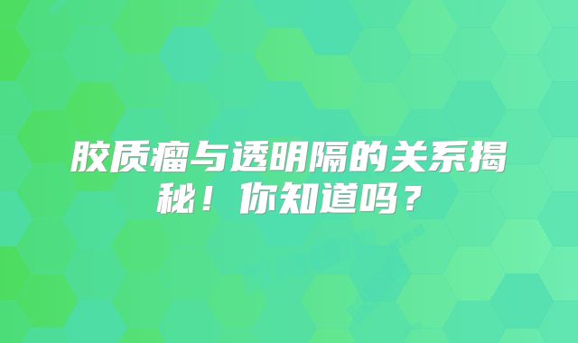 胶质瘤与透明隔的关系揭秘！你知道吗？