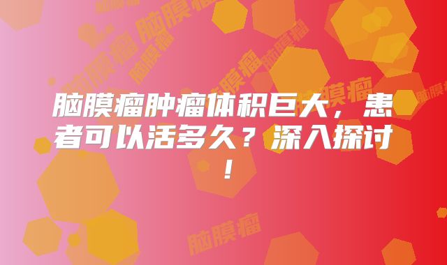 脑膜瘤肿瘤体积巨大，患者可以活多久？深入探讨！