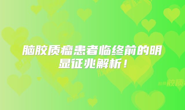 脑胶质瘤患者临终前的明显征兆解析！