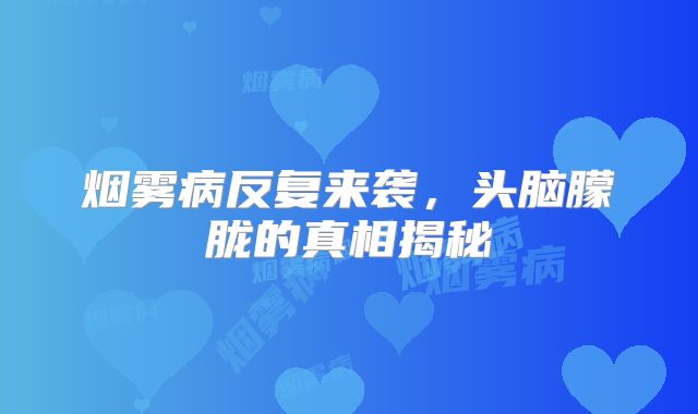 烟雾病反复来袭，头脑朦胧的真相揭秘