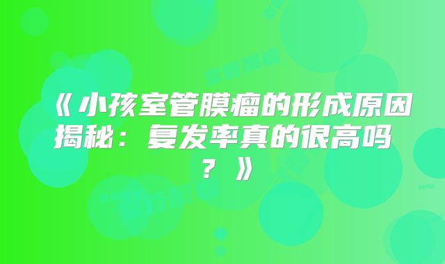 《小孩室管膜瘤的形成原因揭秘：复发率真的很高吗？》