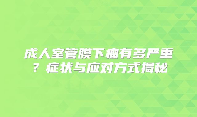 成人室管膜下瘤有多严重？症状与应对方式揭秘