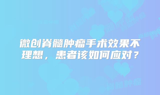 微创脊髓肿瘤手术效果不理想，患者该如何应对？
