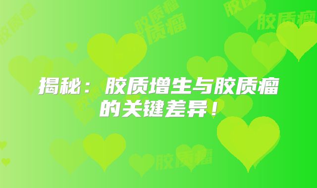 揭秘：胶质增生与胶质瘤的关键差异！