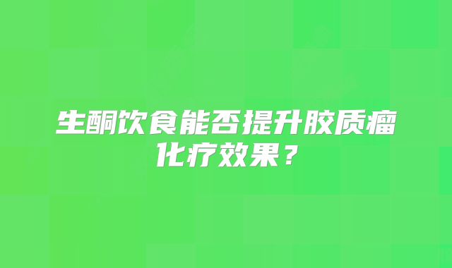 生酮饮食能否提升胶质瘤化疗效果？