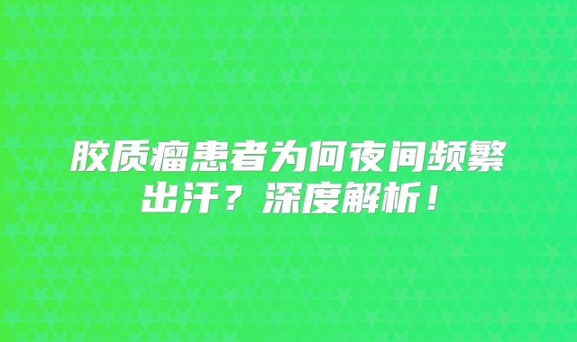 胶质瘤患者为何夜间频繁出汗？深度解析！