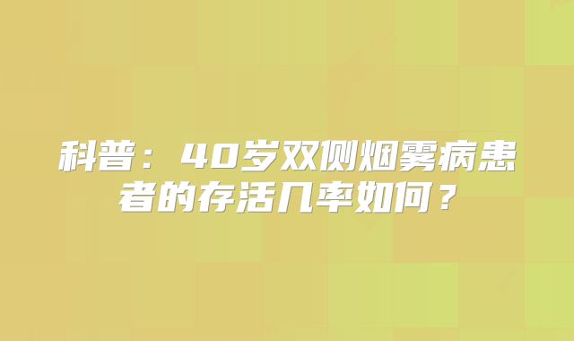科普：40岁双侧烟雾病患者的存活几率如何？