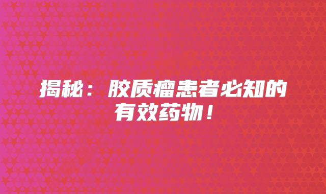 揭秘：胶质瘤患者必知的有效药物！