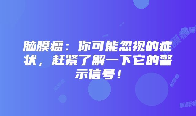 脑膜瘤：你可能忽视的症状，赶紧了解一下它的警示信号！
