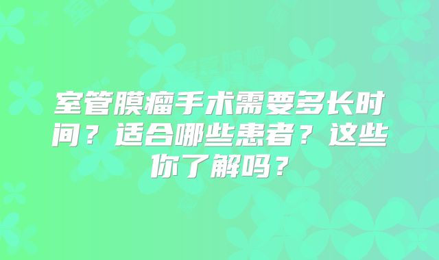 室管膜瘤手术需要多长时间？适合哪些患者？这些你了解吗？