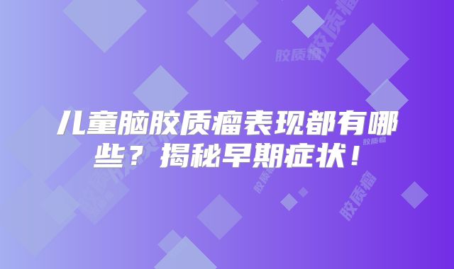 儿童脑胶质瘤表现都有哪些？揭秘早期症状！