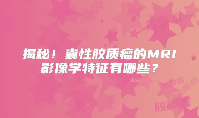 揭秘！囊性胶质瘤的MRI影像学特征有哪些？