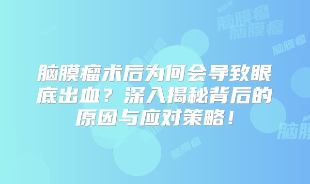 脑膜瘤术后为何会导致眼底出血？深入揭秘背后的原因与应对策略！