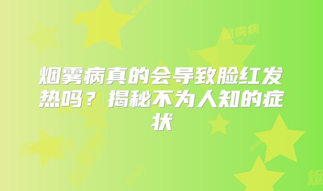 烟雾病真的会导致脸红发热吗？揭秘不为人知的症状