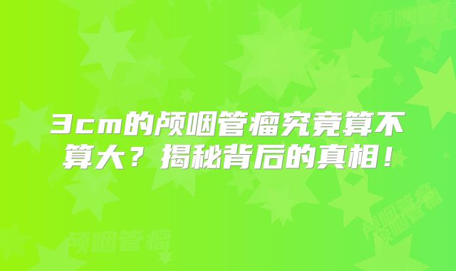 3cm的颅咽管瘤究竟算不算大？揭秘背后的真相！