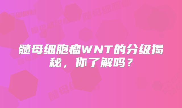髓母细胞瘤WNT的分级揭秘，你了解吗？