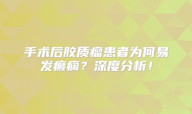 手术后胶质瘤患者为何易发癫痫？深度分析！
