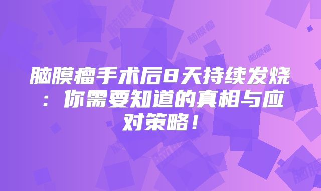 脑膜瘤手术后8天持续发烧：你需要知道的真相与应对策略！
