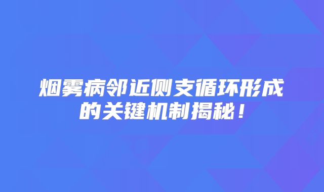 烟雾病邻近侧支循环形成的关键机制揭秘！