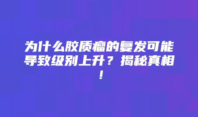 为什么胶质瘤的复发可能导致级别上升？揭秘真相！