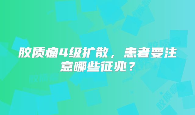 胶质瘤4级扩散，患者要注意哪些征兆？