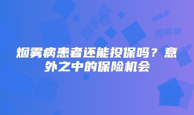 烟雾病患者还能投保吗？意外之中的保险机会