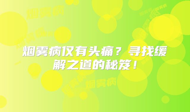 烟雾病仅有头痛？寻找缓解之道的秘笈！