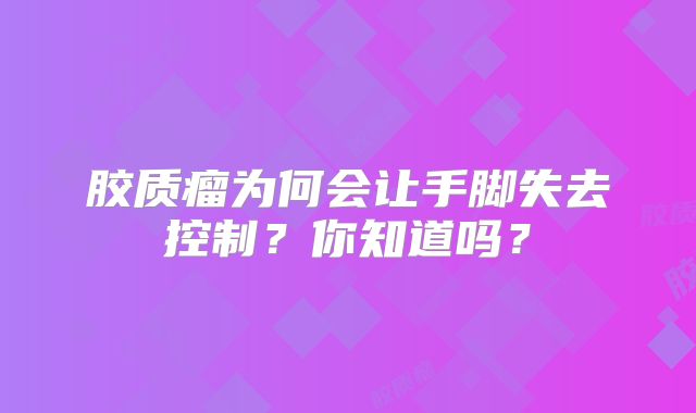 胶质瘤为何会让手脚失去控制？你知道吗？