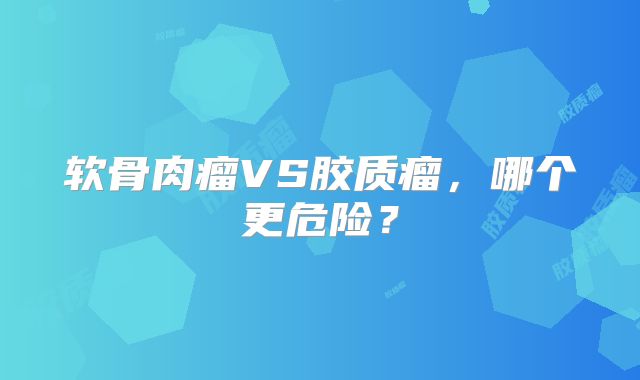 软骨肉瘤VS胶质瘤，哪个更危险？
