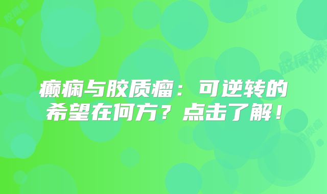 癫痫与胶质瘤：可逆转的希望在何方？点击了解！