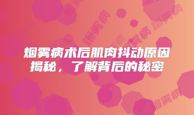 烟雾病术后肌肉抖动原因揭秘，了解背后的秘密