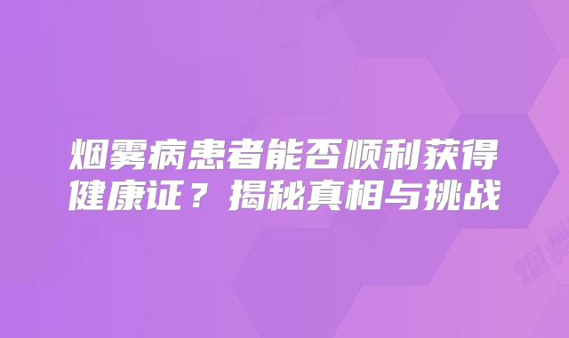 烟雾病患者能否顺利获得健康证？揭秘真相与挑战