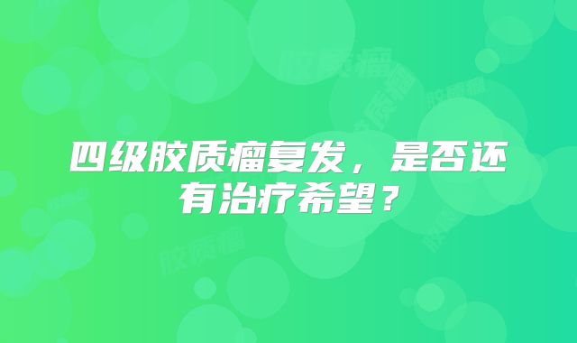 四级胶质瘤复发，是否还有治疗希望？