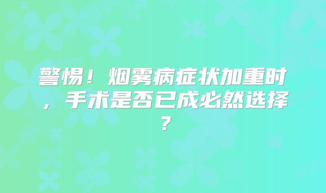 警惕！烟雾病症状加重时，手术是否已成必然选择？